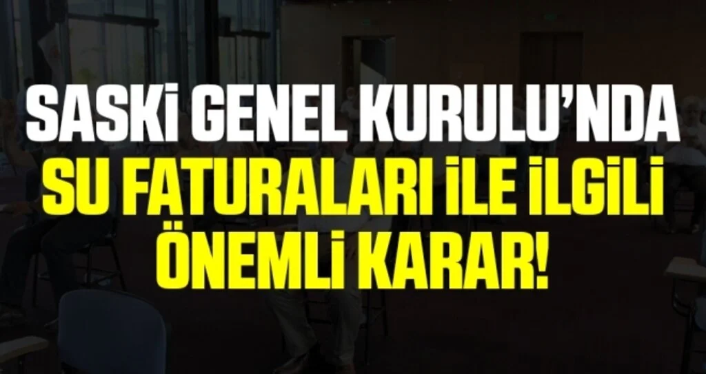 SASKİ Genel Kurulu'nda Su Faturaları İle İlgili Önemli Karar!