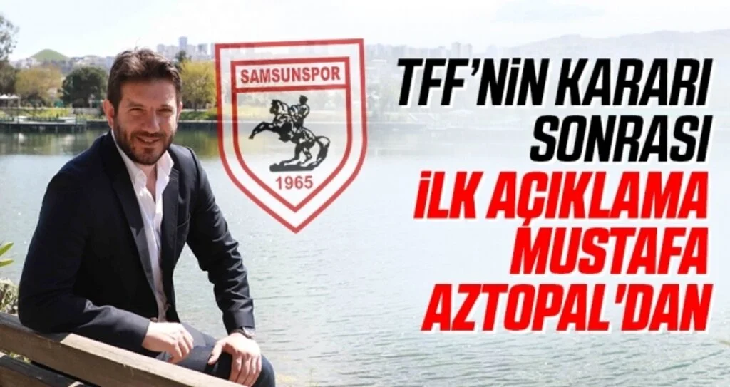TFF’nin kararı sonrası, ilk açıklama Samsunspor Genel Menajeri Mustafa Aztopal'dan