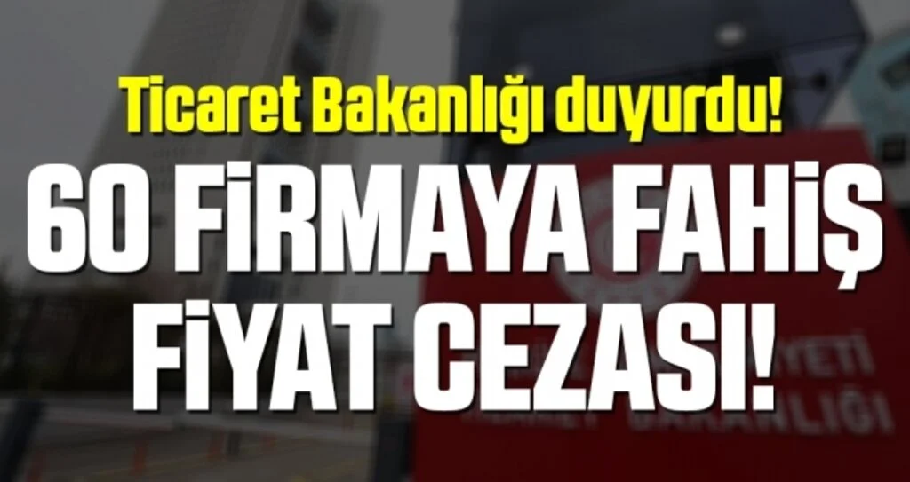 Ticaret Bakanlığı duyurdu! 60 firmaya fahiş fiyat cezası