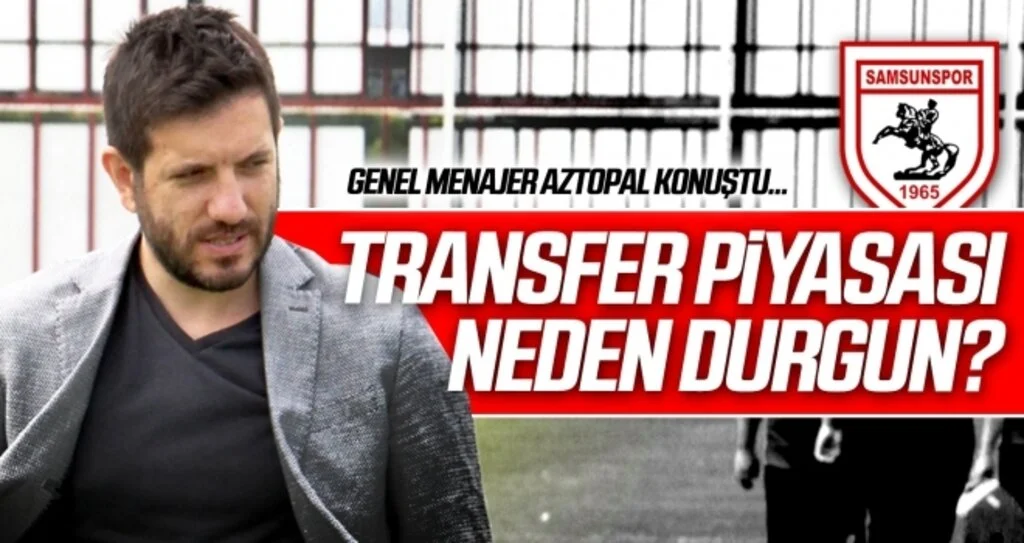 Transfer piyasası neden durgun? Samsunspor Genel Menajeri Aztopal açıkladı...