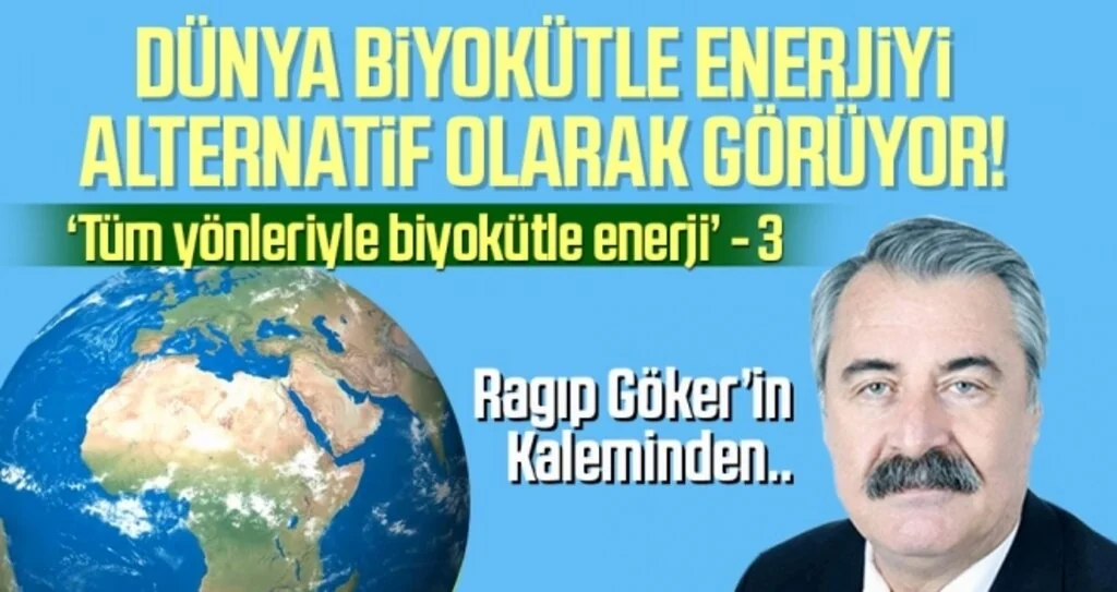 'Tüm yönleriyle biyokütle enerji' (3) Ragıp GÖKER’in kaleminden