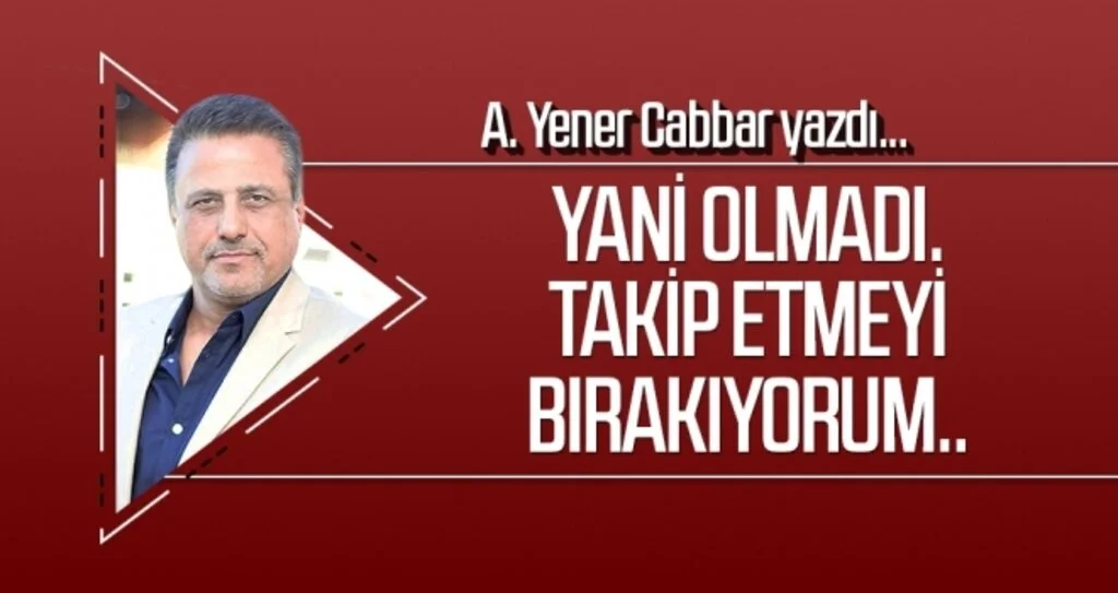 Yani olmadı. Takip etmeyi bırakıyorum.. A.YENER CABBAR yazdı