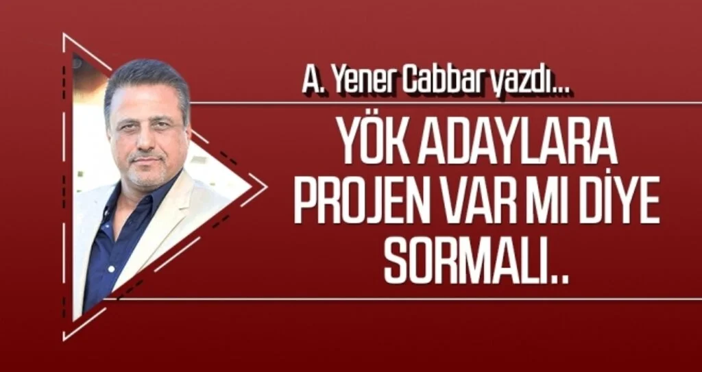 YÖK adaylara projen var mı diye sormalı.. A.YENER CABBAR yazdı