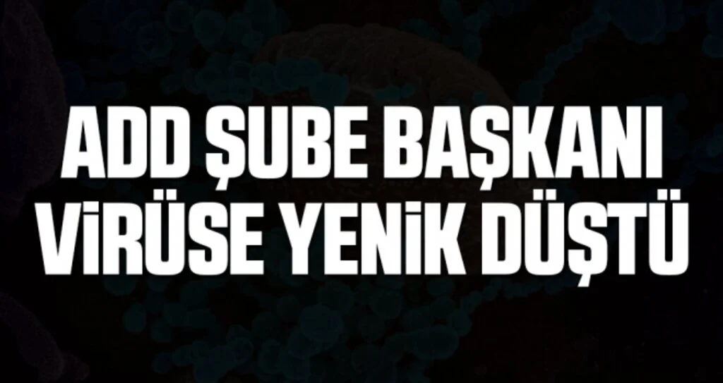 ADD Şube Başkanı Virüse Yenik Düştü