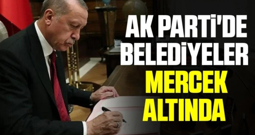 AK Parti'de belediyeler MERCEK ALTINDA