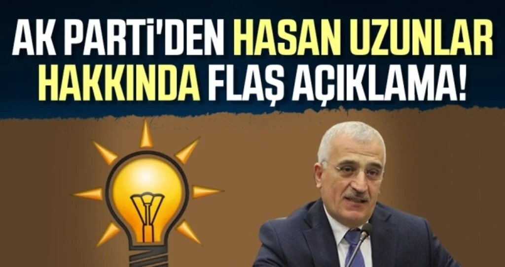 AK Parti'den Hasan Uzunlar Hakkında Flaş Açıklama