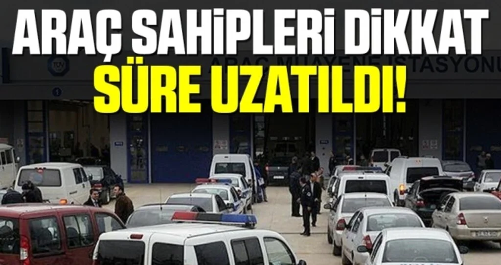 Araç sahipleri dikkat! Araç muayene süresi uzatıldı