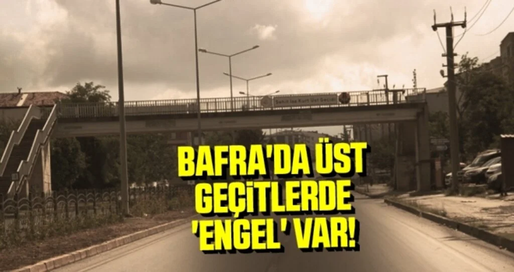 Bafra'da Üst geçitlerde 'engel' var!
