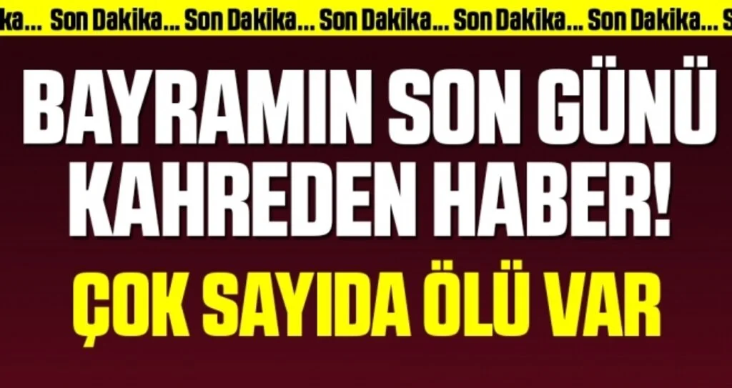 Bayramın Son Günü Kahreden Haber! Çok Sayıda Ölü Var