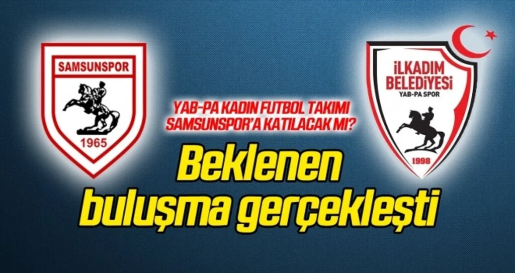 Beklenen buluşma gerçekleşti! Yab-pa Kadın Futbol Takımı Samsunspor'a katılacak mı?