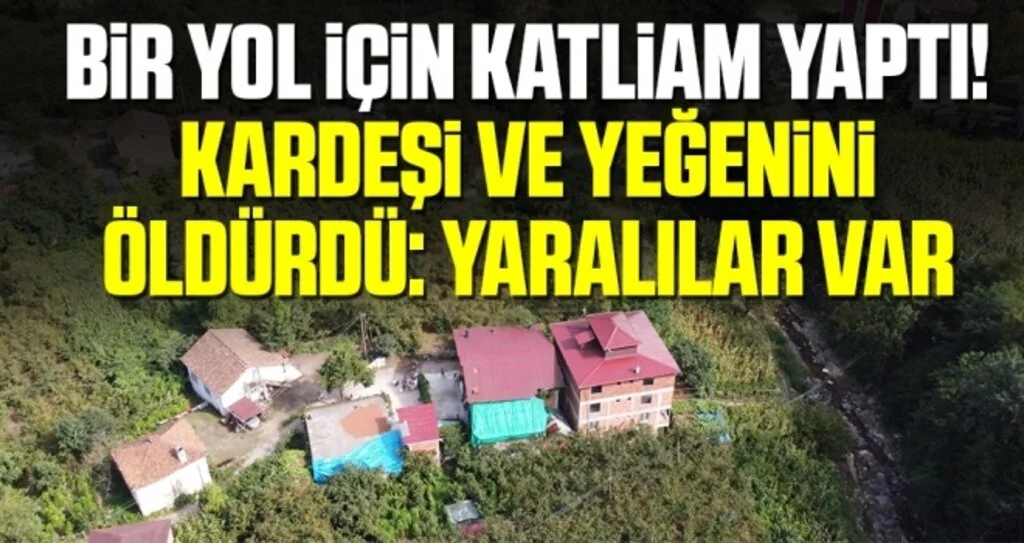 Bir yol için katliam yaptı! Kardeşi ve yeğenini öldürdü: Yaralılar var