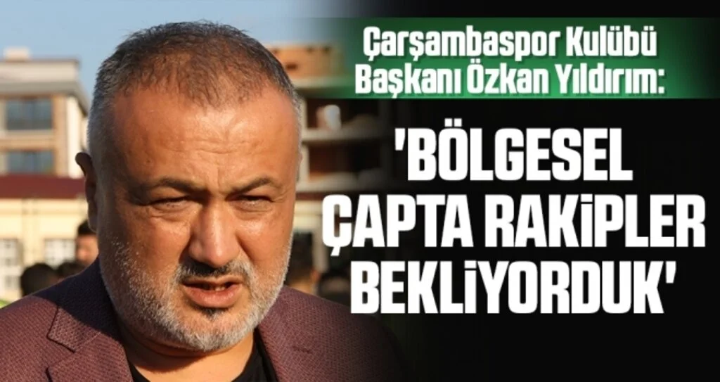 Çarşambaspor Başkanı Yıldırım: Bölgesel Çapta Rakipler Bekliyorduk
