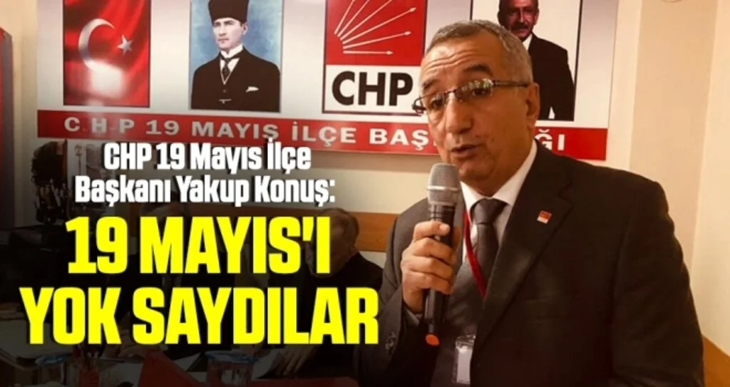 CHP 19 Mayıs İlçe Başkanı Yakup Konuş: 19 Mayıs'ı yok saydılar