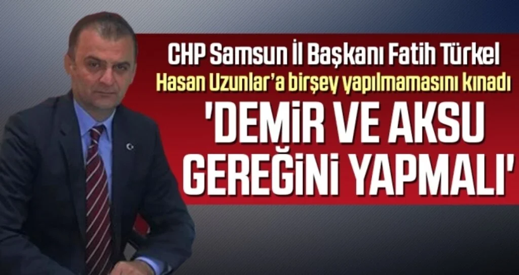 CHP Samsun İl Başkanı Fatih Türkel: Demir ve Aksu Gereğini Yapmalı