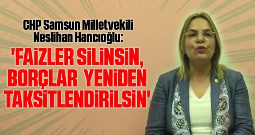 CHP Samsun Milletvekili Neslihan Hancıoğlu: Faizler silinsin, borçlar  yeniden taksitlendirilsin