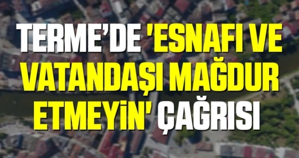 CHP Terme İlçe Başkanı İbrahim Yavuz: Esnafı ve vatandaşı mağdur etmeyin' çağrısı