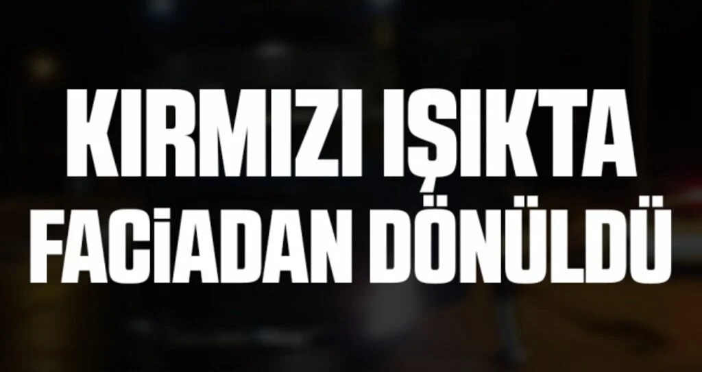 Kırmızı ışıkta faciadan dönüldü