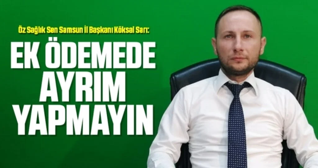Öz Sağlık Sen Samsun İl Başkanı Köksal: Ek ödemede ayrım yapmayın