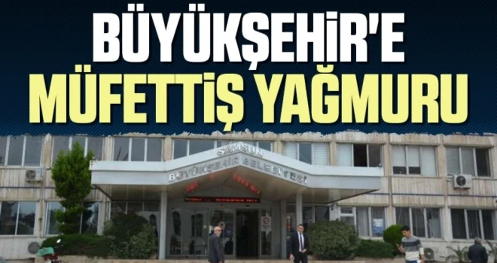 Samsun Büyükşehir'e Müfettiş Yağmuru