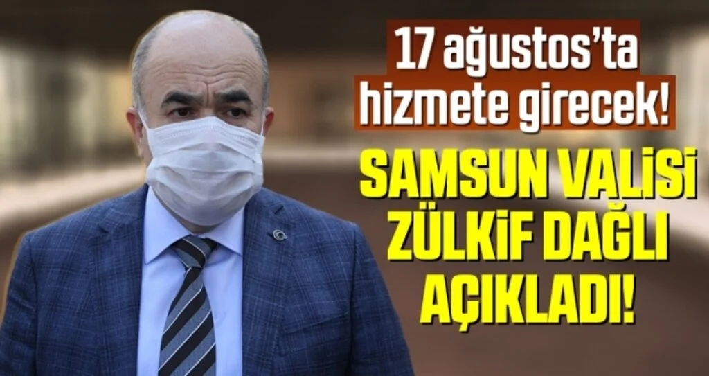 Samsun Valisi Dr. Zülkif Dağlı Açıkladı! 17 Ağustos'ta Hizmete Girecek