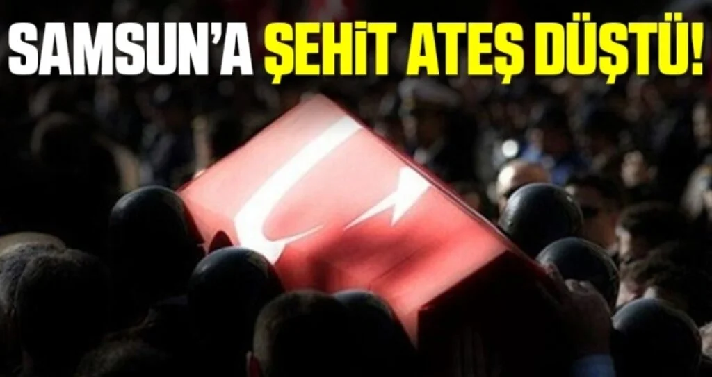 Samsun'a Şehit Ateşi Düştü!