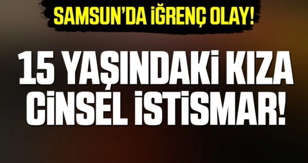 Samsun'da 15 Yaşındaki Kıza Cinsel İstismar!