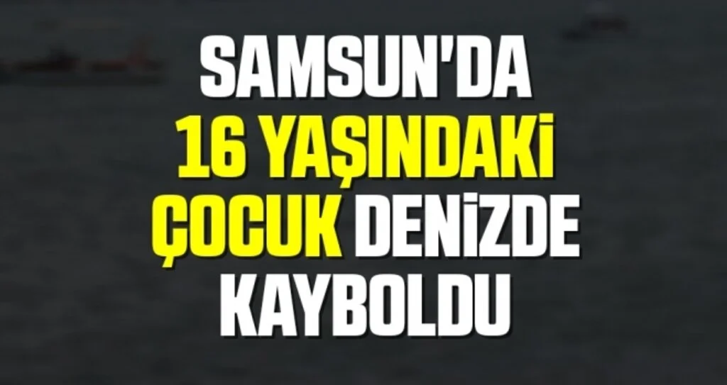 Samsun'da 16 yaşındaki çocuk denizde kayboldu