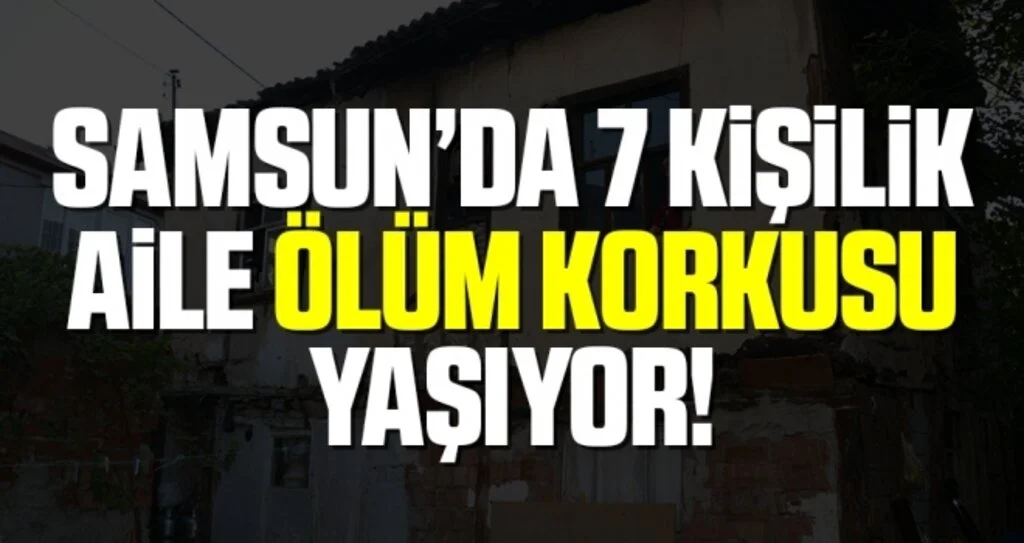 Samsun'da 7 kişilik aile her gün ölüm korkusu yaşıyor