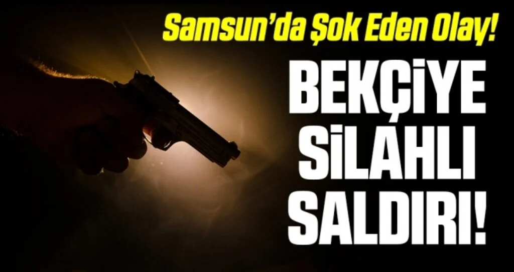Samsun'da Bekçiye Silahlı Saldırı!