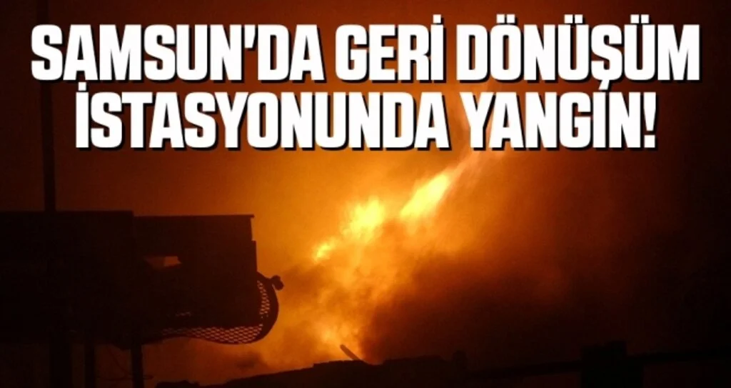 Samsun'da Geri Dönüşüm İstasyonunda Yangın!