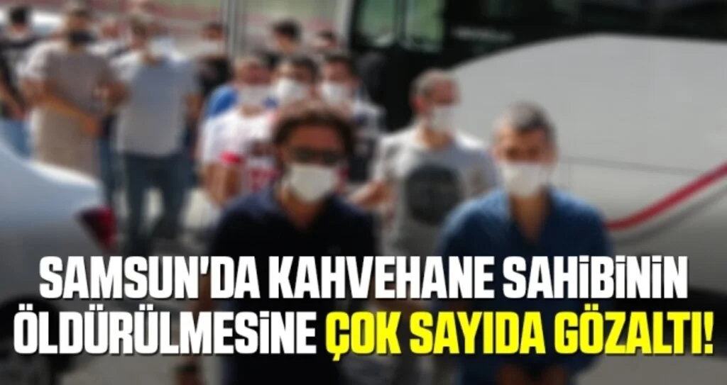 Samsun'da Kahvehane sahibinin öldürülmesine 8 gözaltı