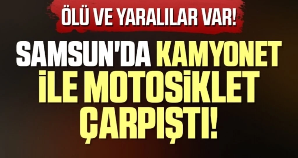 Samsun'da kamyonet ile motosiklet çarpıştı! Ölü ve yaralılar var