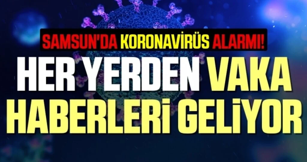 Samsun'da Koronavirüs Alarmı! Her Yerden Vaka Haberleri Geliyor