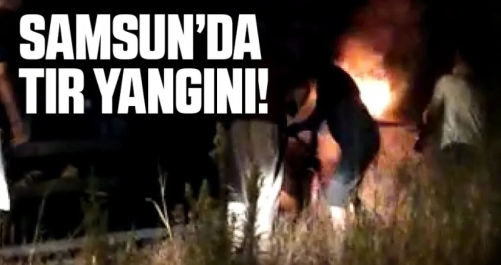 Samsun'da seyir halindeki TIR'da yangın çıktı