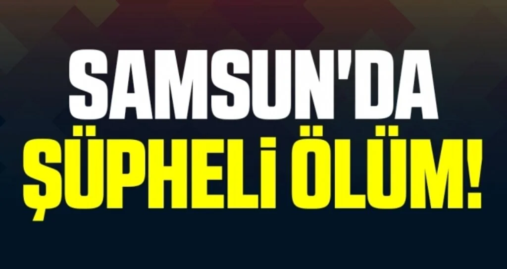 Samsun'da Şüpheli Ölüm!