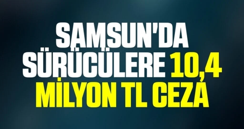 Samsun'da sürücülere 10,4 milyon TL ceza