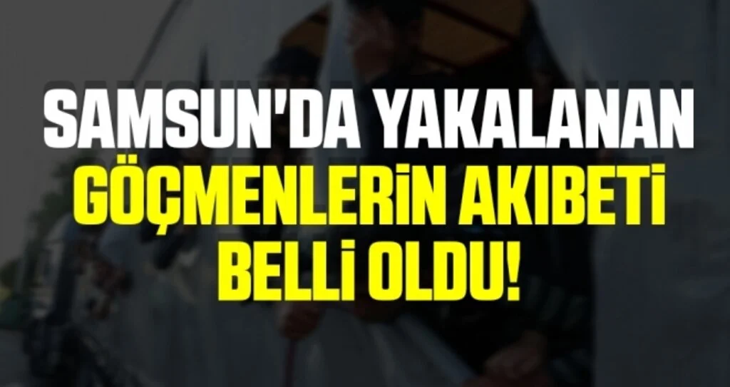 Samsun'da Yakalanan Göçmenlerin Akıbeti Belli Oldu