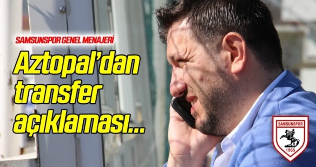 Samsunspor Genel Menajeri Aztopal'dan transfer açıklaması