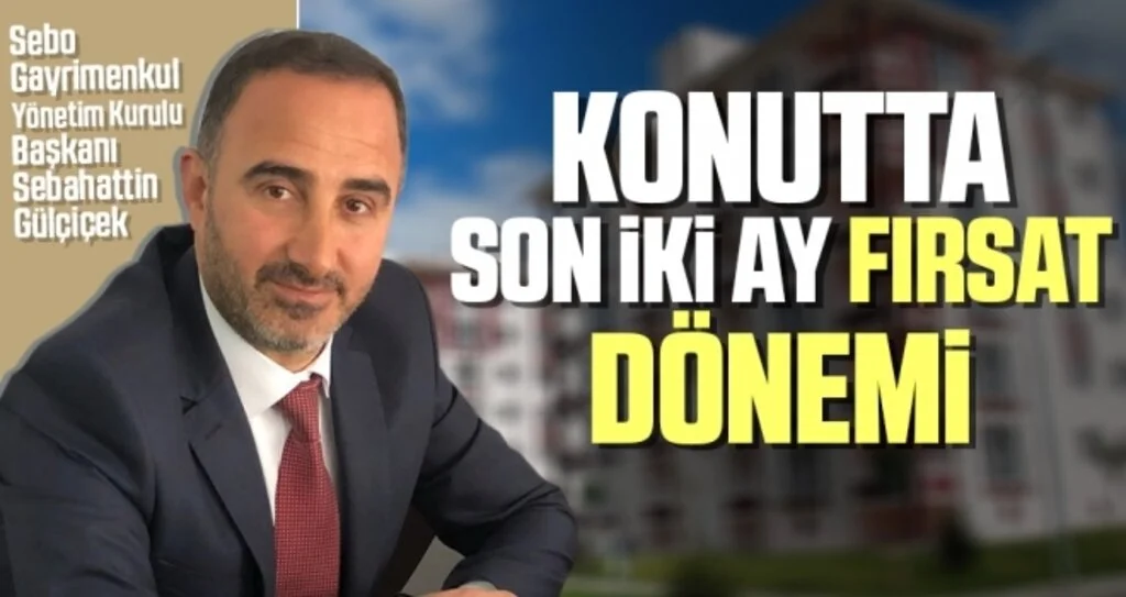 Sebo Gayrimenkul Yönetim Kurulu Başkanı Sebahattin Gülçiçek: Konutta son iki ay fırsat dönemi 