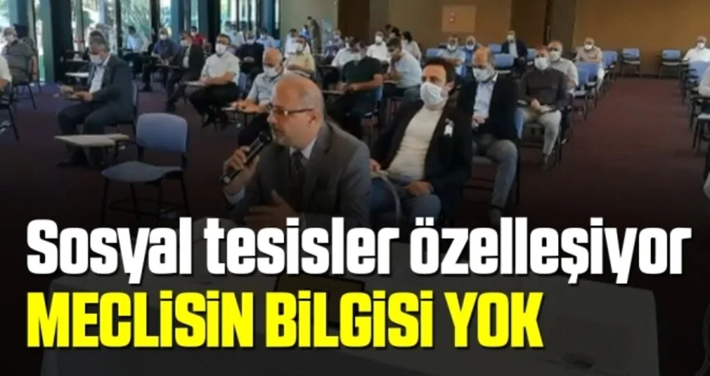 Sosyal tesisler özelleşiyor MECLİSİN BİLGİSİ YOK