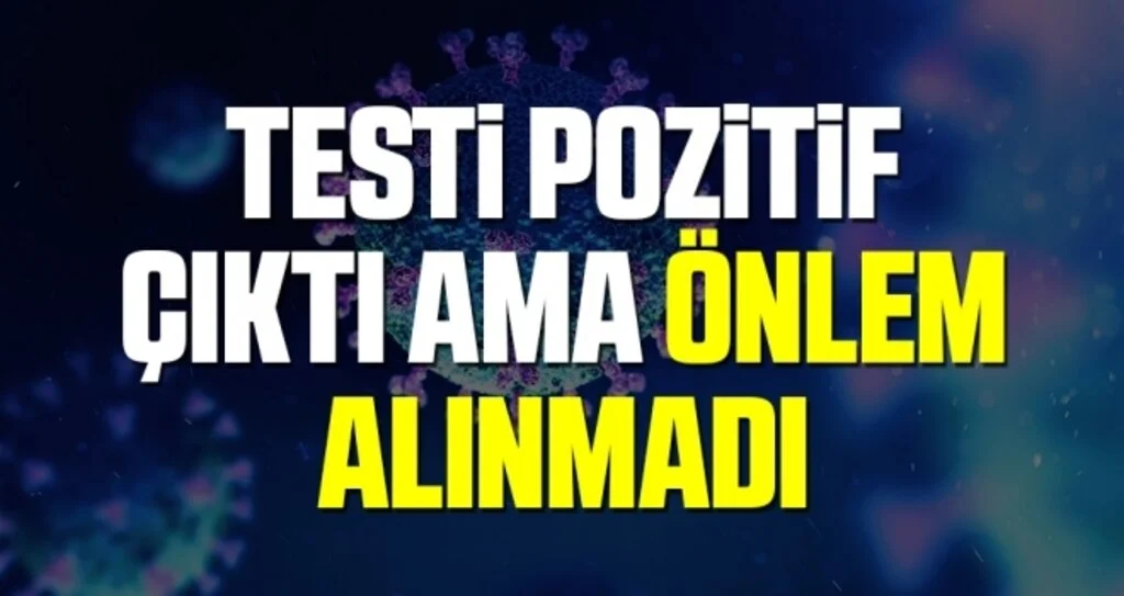 Testi Pozitif Çıktı Ama Önlem Alınmadı