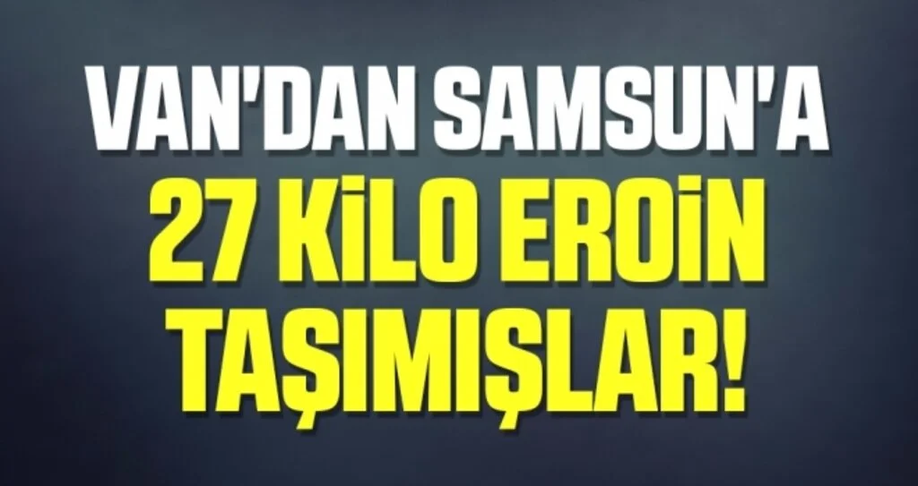 Van'dan Samsun'a 27 kilo Eroin Taşımışlar!