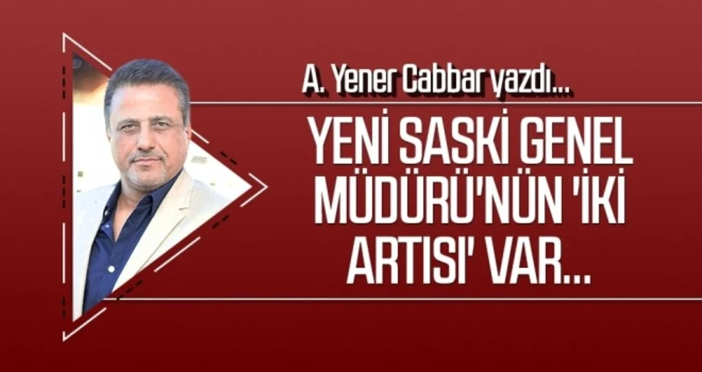 Yeni SASKİ Genel Müdürü'nün 'iki artısı' var... A.YENER CABBAR Yazdı