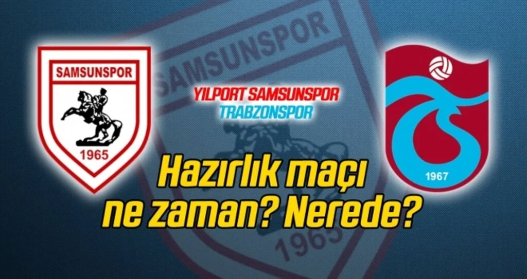 Yılport Samsunspor - Trabzonspor hazırlık maçı ne zaman? Nerede? Saat kaçta?