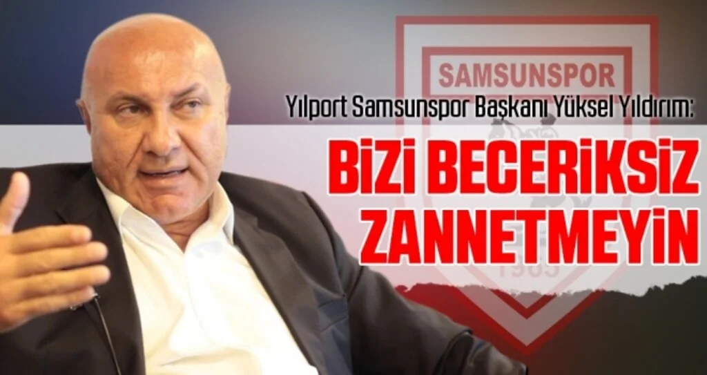 Yılport Samsunspor Başkanı Yüksel Yıldırım: Bizi beceriksiz zannetmeyin