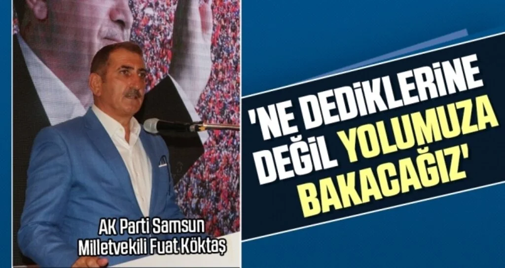 AK Parti Samsun Milletvekili Fuat Köktaş: Ne dediklerine değil yolumuza bakacağız
