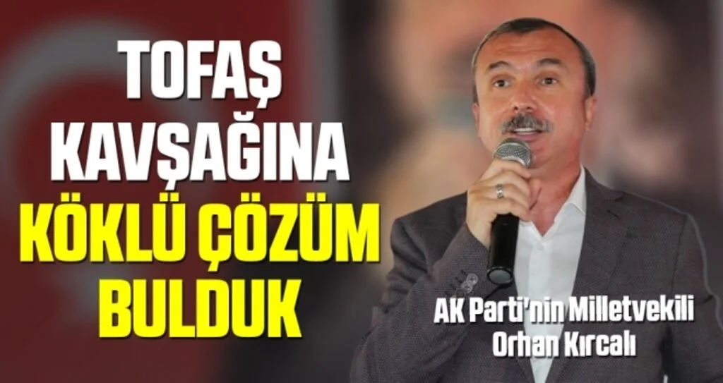 AK Parti'nin Milletvekili Orhan Kırcalı: TOFAŞ kavşağına köklü çözüm bulduk