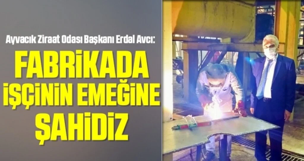 Ayvacık Ziraat Odası Başkanı Erdal Avcı: Fabrikada işçinin emeğine şahidiz