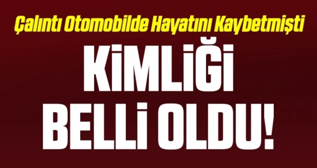 Çalıntı otomobilin karıştığı kazada hayatını kaybeden gencin kimliği tespit edildi