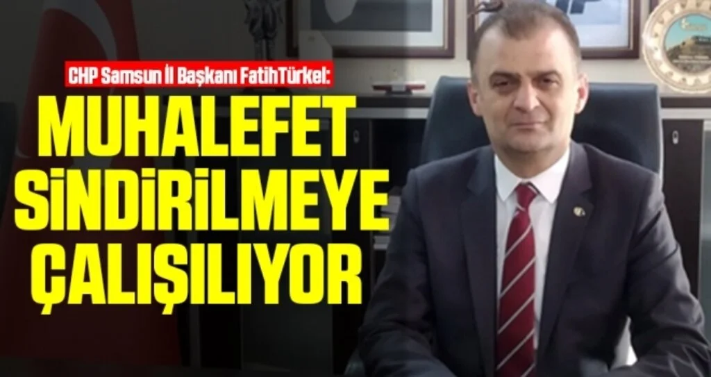 CHP Samsun İl Başkanı Fatih Türkel: Muhalefet sindirilmeye çalışılıyor 